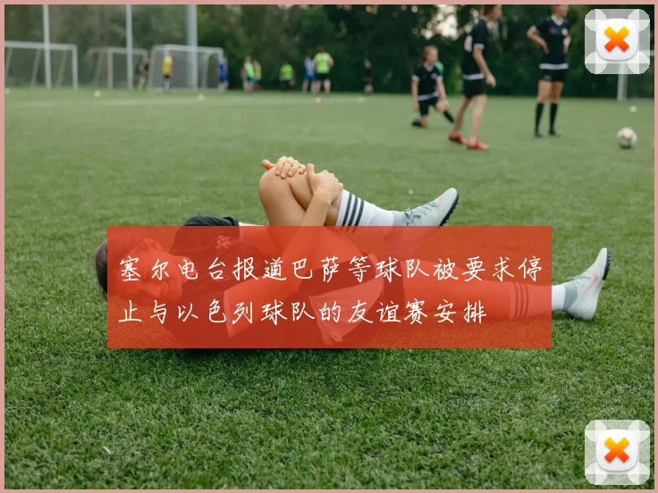 塞尔电台报道巴萨等球队被要求停止与以色列球队的友谊赛安排