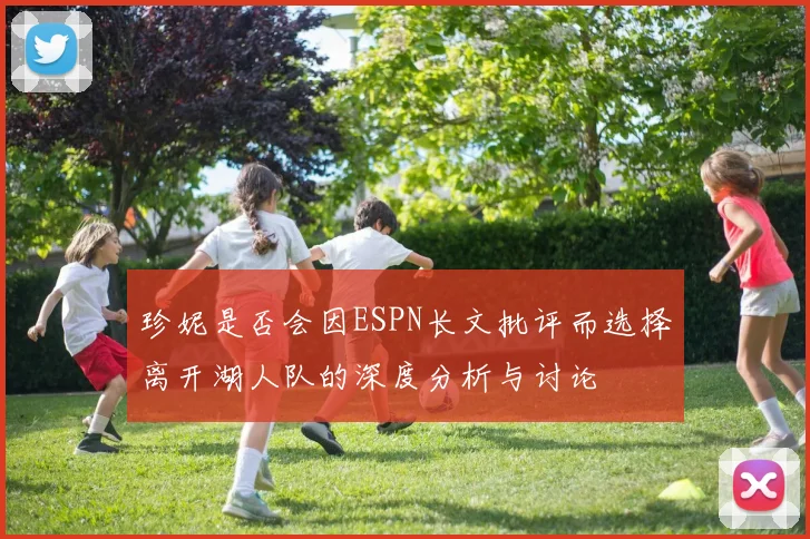 珍妮是否会因ESPN长文批评而选择离开湖人队的深度分析与讨论