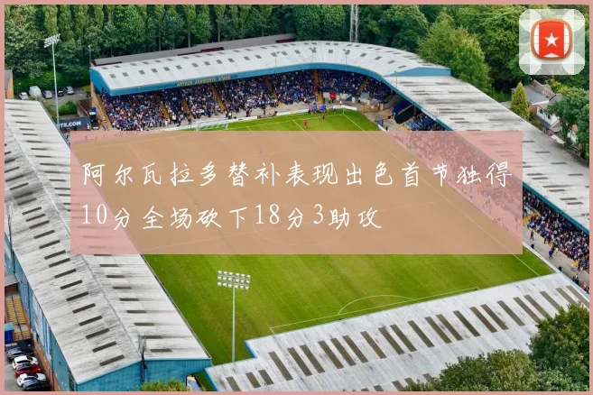 阿尔瓦拉多替补表现出色首节独得10分全场砍下18分3助攻