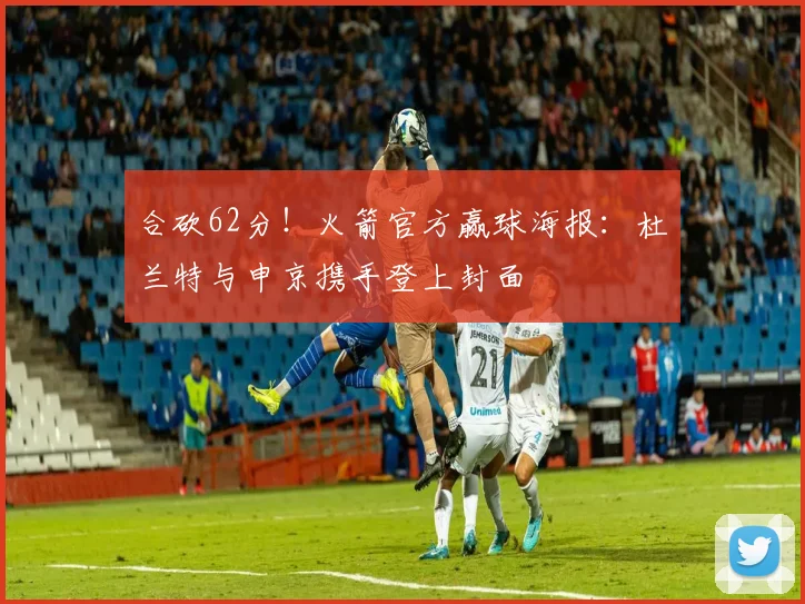 合砍62分！火箭官方赢球海报：杜兰特与申京携手登上封面