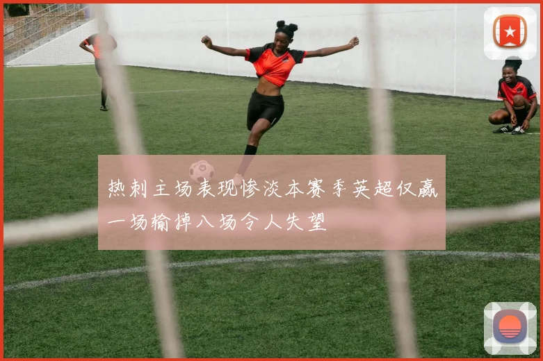 热刺主场表现惨淡本赛季英超仅赢一场输掉八场令人失望