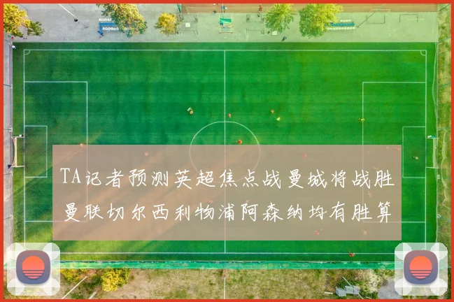 TA记者预测英超焦点战曼城将战胜曼联切尔西利物浦阿森纳均有胜算