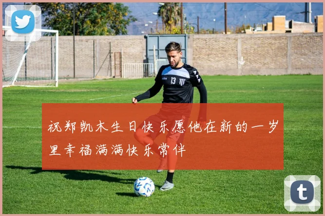 祝郑凯木生日快乐愿他在新的一岁里幸福满满快乐常伴