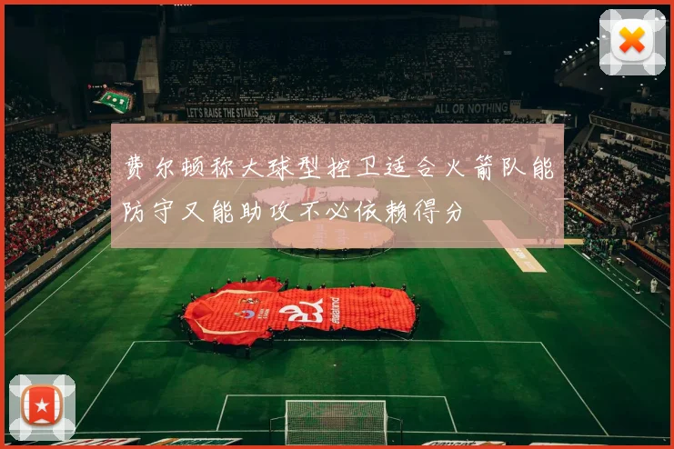 费尔顿称大球型控卫适合火箭队能防守又能助攻不必依赖得分