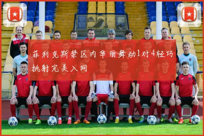 菲利克斯禁区内华丽舞动1对4轻巧挑射完美入网