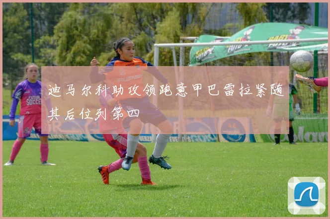 迪马尔科助攻领跑意甲巴雷拉紧随其后位列第四