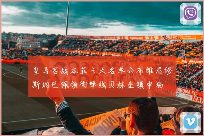 皇马客战本菲卡大名单公布维尼修斯姆巴佩领衔锋线贝林坐镇中场