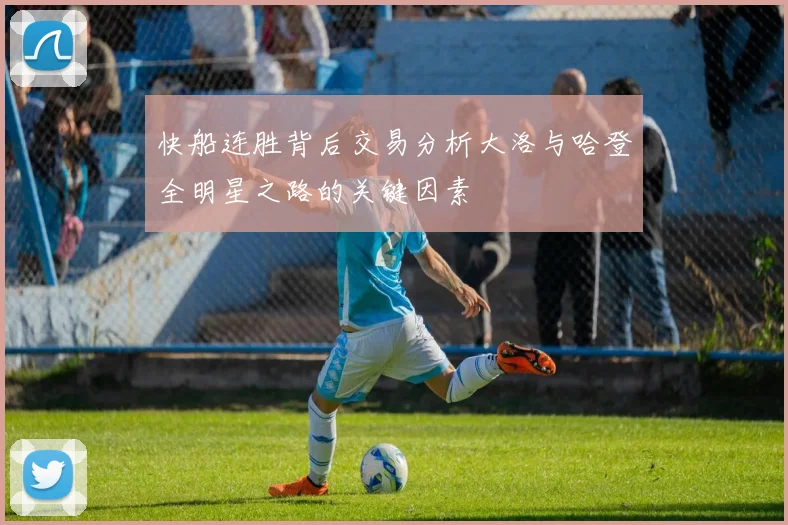 快船连胜背后交易分析大洛与哈登全明星之路的关键因素