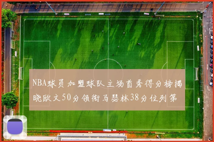 NBA球员加盟球队主场首秀得分榜揭晓欧文50分领衔马瑟林38分位列第四