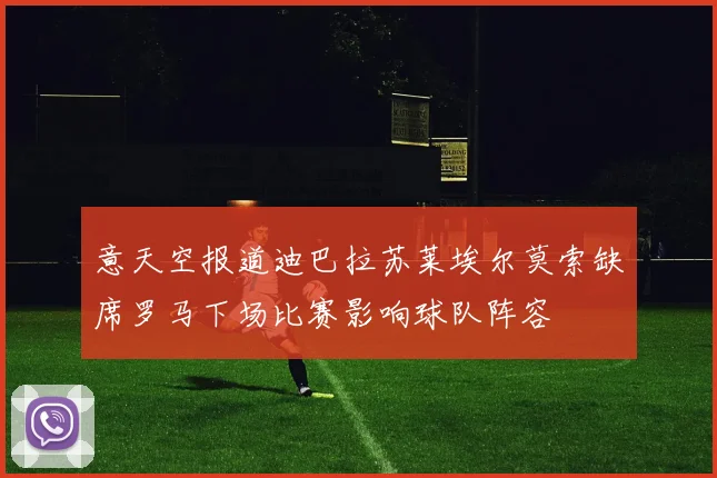 意天空报道迪巴拉苏莱埃尔莫索缺席罗马下场比赛影响球队阵容