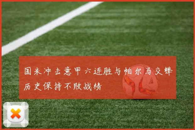国米冲击意甲六连胜与帕尔马交锋历史保持不败战绩