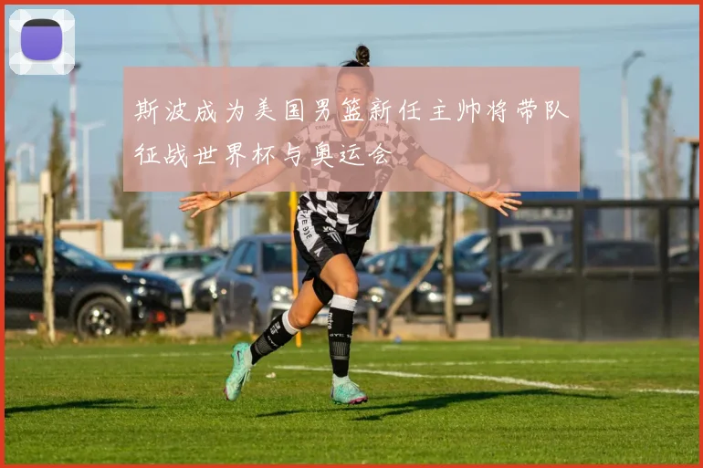 斯波成为美国男篮新任主帅将带队征战世界杯与奥运会