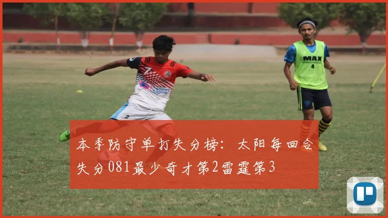 本季防守单打失分榜：太阳每回合失分081最少奇才第2雷霆第3